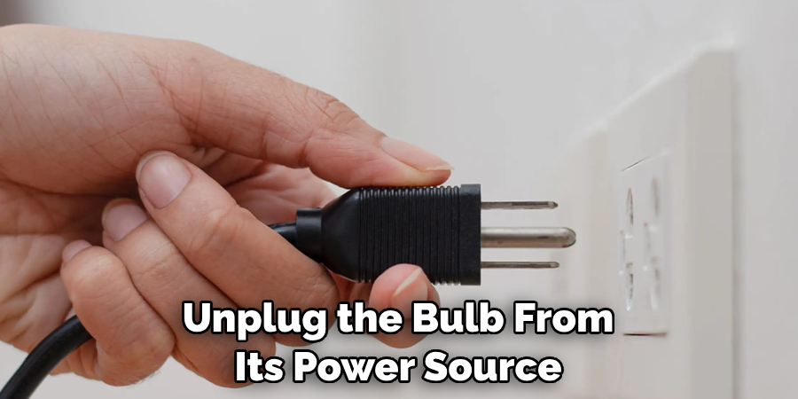Unplug the Bulb From Its Power Source