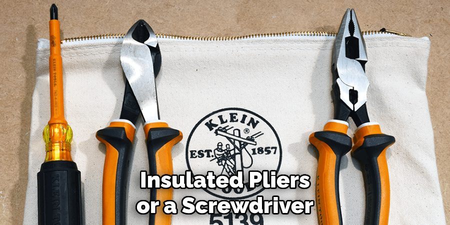 Insulated Pliers or a Screwdriver