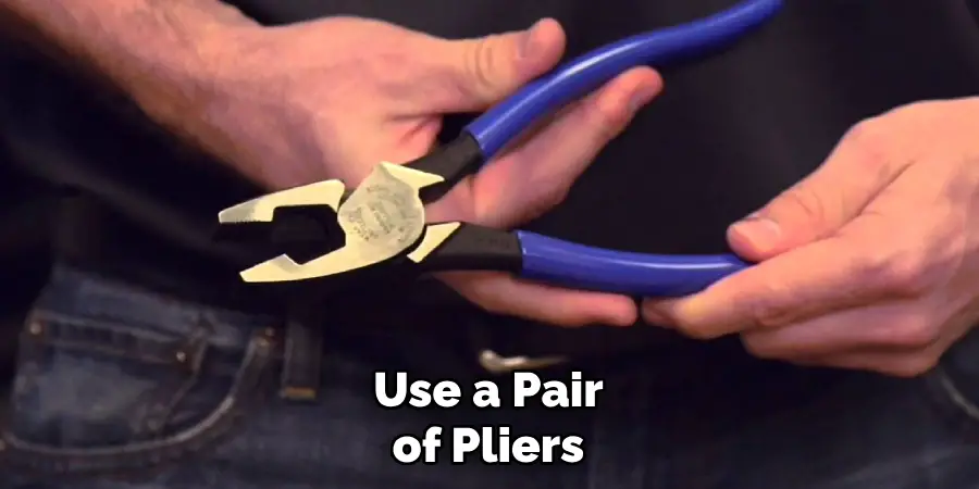 Use a Pair of Pliers