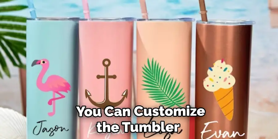  You Can Customize the Tumbler 