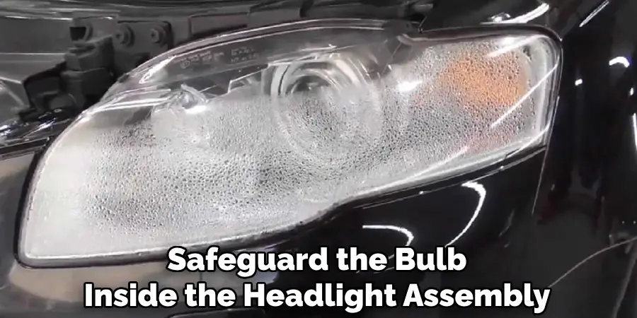 Safeguard the Bulb
Inside the Headlight Assembly